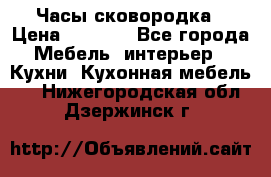 Часы-сковородка › Цена ­ 2 500 - Все города Мебель, интерьер » Кухни. Кухонная мебель   . Нижегородская обл.,Дзержинск г.